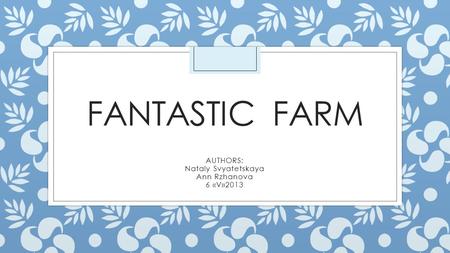 FANTASTIC FARM AUTHORS: Nataly Svyatetskaya Ann Rzhanova 6 «V»2013.