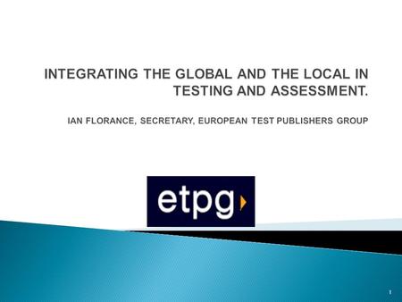 1. The European Test Publishers Group( ETPG) was founded in 1991. We have an annual conference: this year Istanbul; next year Oxford. Our Mission is to.