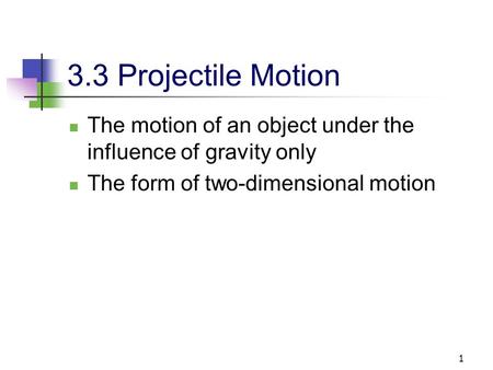 3.3 Projectile Motion The motion of an object under the influence of gravity only The form of two-dimensional motion.