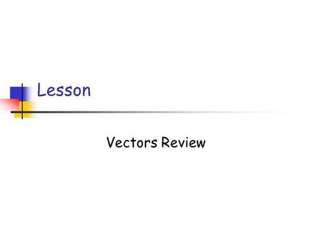 Lesson Vectors Review Scalars vs Vectors Scalars have magnitude only Distance, speed, time, mass Vectors have both magnitude and direction displacement,