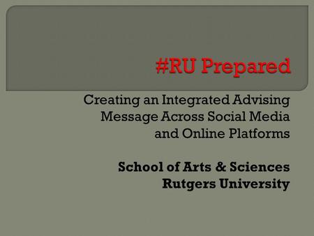 Creating an Integrated Advising Message Across Social Media and Online Platforms School of Arts & Sciences Rutgers University.