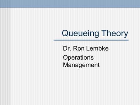 Queueing Theory Dr. Ron Lembke Operations Management.