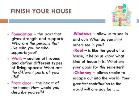 FINISH YOUR HOUSE Foundation Foundation – the part that gives strength and support: Who are the persons that live with you or who supports you? Walls Walls.