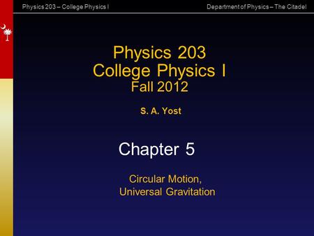 Physics 203 – College Physics I Department of Physics – The Citadel Physics 203 College Physics I Fall 2012 S. A. Yost Chapter 5 Circular Motion, Universal.