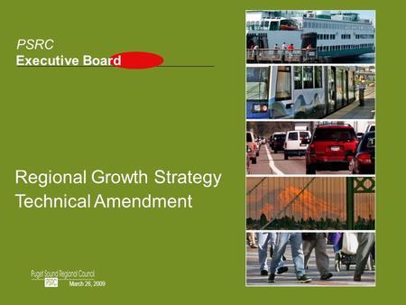 1 Regional Growth Strategy Technical Amendment PSRC Executive Board March 26, 2009.