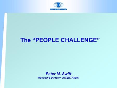 The “PEOPLE CHALLENGE” Peter M. Swift Managing Director, INTERTANKO.