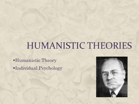 HUMANISTIC THEORIES  Humanistic Theory  Individual Psychology.