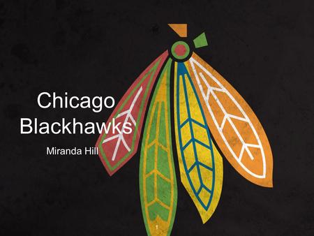 Chicago Blackhawks Miranda Hill 1. History of Chicago Blackhawks https://www.youtube.co m/watch?v=_bolGUJPzx 8 https://www.youtube.co m/watch?v=_bolGUJPzx.