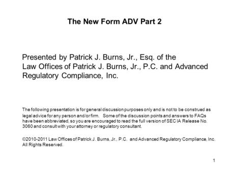 The New Form ADV Part 2 Presented by Patrick J. Burns, Jr., Esq. of the Law Offices of Patrick J. Burns, Jr., P.C. and Advanced Regulatory Compliance,