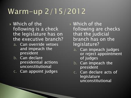  Which of the following is a check the legislature has on the executive branch? a.Can override vetoes and impeach the president b.Can declare presidential.