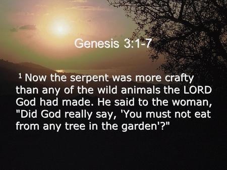 Genesis 3:1-7 1 Now the serpent was more crafty than any of the wild animals the LORD God had made. He said to the woman, Did God really say, 'You must.