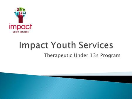 Therapeutic Under 13s Program.  In 2011-2012 Impact had an increased number of referrals for males under 13 years of age  Presenting behaviours were.