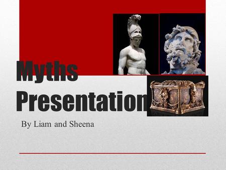 Myths Presentation By Liam and Sheena. Ares God of War In Greek mythology Ares was the God of War, Destruction, and Chaos His parents were Zeus and Hera.