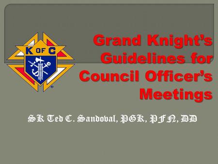 SK Ted C. Sandoval, PGK, PFN, DD. Financial Secretary Financial Secretary Grand Knight Grand Knight Chaplain Recorder Treasurer Salutation Table Advocate.