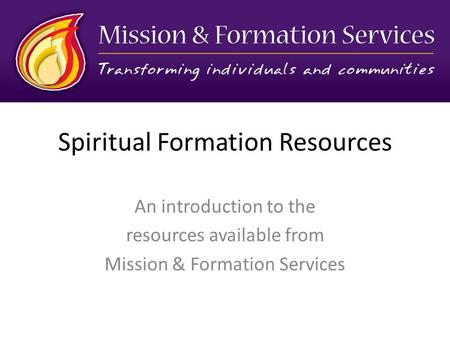 Spiritual Formation Resources An introduction to the resources available from Mission & Formation Services.