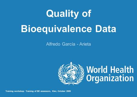 Quality of Bioequivalence Data Alfredo García - Arieta Training workshop: Training of BE assessors, Kiev, October 2009.