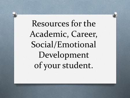 Resources for the Academic, Career, Social/Emotional Development of your student.