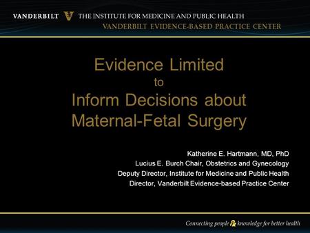 VANDERBILT EVIDENCE-BASED PRACTICE CENTER Katherine E. Hartmann, MD, PhD Lucius E. Burch Chair, Obstetrics and Gynecology Deputy Director, Institute for.