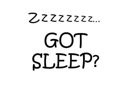 Z z z z z z z z… GOT SLEEP?. Interesting Sleep Facts Horses, cows, and snakes don’t close their eyes when they sleep An overworked shipmate falling asleep.