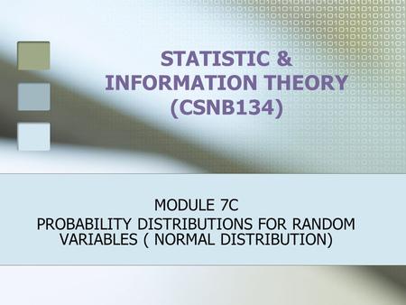 STATISTIC & INFORMATION THEORY (CSNB134) MODULE 7C PROBABILITY DISTRIBUTIONS FOR RANDOM VARIABLES ( NORMAL DISTRIBUTION)