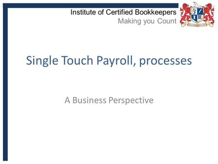 Single Touch Payroll, processes A Business Perspective Institute of Certified Bookkeepers Making you Count.