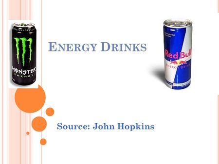 E NERGY D RINKS Source: John Hopkins. E NERGY D RINKS - new alternative to coffee or soda Main Ingredients: - Sugar - Caffeine and/or guarana (stimulants)