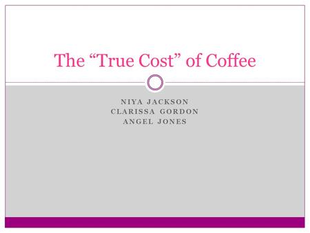 NIYA JACKSON CLARISSA GORDON ANGEL JONES The “True Cost” of Coffee.