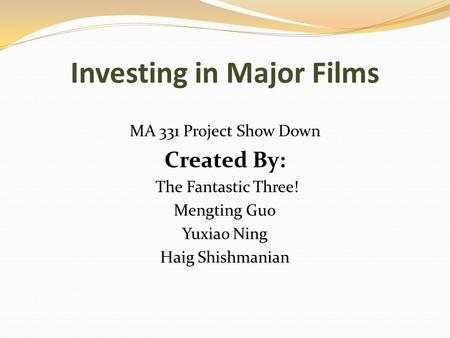 Investing in Major Films MA 331 Project Show Down Created By: The Fantastic Three! Mengting Guo Yuxiao Ning Haig Shishmanian.