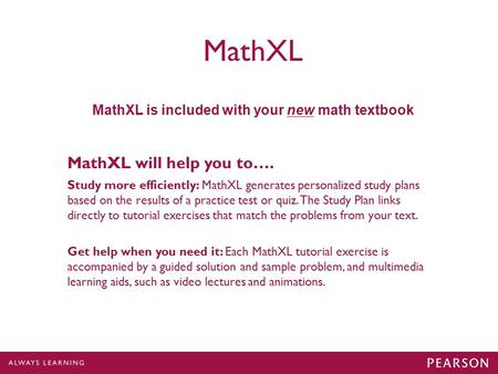 MathXL MathXL is included with your new math textbook Study more efficiently: MathXL generates personalized study plans based on the results of a practice.