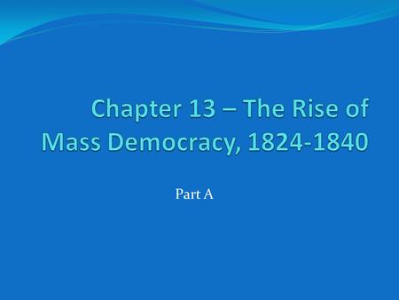 Part A. Election of 1824 John Quincy Adams (MA) Henry Clay (KY) William H. Crawford (GA) Andrew Jackson (TN)