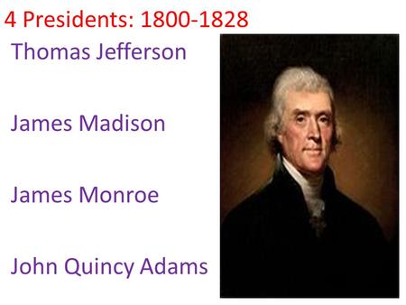 4 Presidents: 1800-1828 Thomas Jefferson James Madison James Monroe John Quincy Adams.