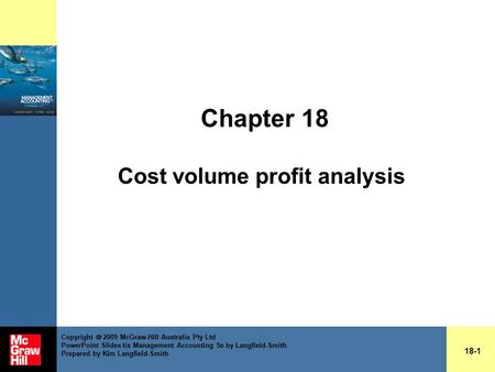 Chapter 18 Cost volume profit analysis 18-1 Copyright  2009 McGraw-Hill Australia Pty Ltd PowerPoint Slides t/a Management Accounting 5e by Langfield-Smith.