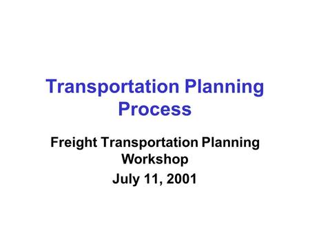 Transportation Planning Process Freight Transportation Planning Workshop July 11, 2001.