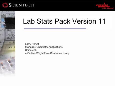 Lab Stats Pack Version 11 Larry R Putt Manager, Chemistry Applications Scientech a Curtiss-Wright Flow Control company.