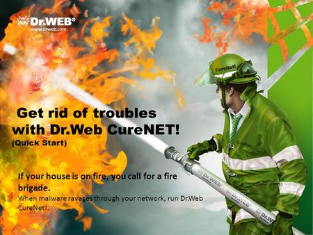 Get rid of troubles with Dr.Web CureNET! (Quick Start) If your house is on fire, you call for a fire brigade. When malware ravages through your network,