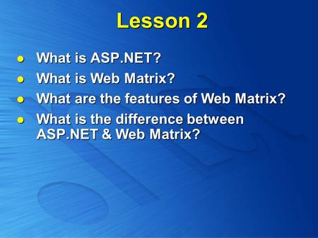 Lesson 2 What is ASP.NET? What is ASP.NET? What is Web Matrix? What is Web Matrix? What are the features of Web Matrix? What are the features of Web Matrix?