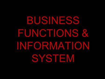 BUSINESS FUNCTIONS & INFORMATION SYSTEM. What is a System? System is simply a set of components that interact to accomplish some purpose. Business is.