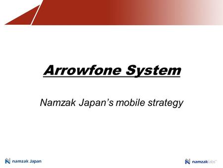 Arrowfone System Namzak Japan’s mobile strategy. Application convergence Need for a desktop application or information system on the mobile platform Business.