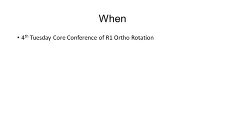 When 4 th Tuesday Core Conference of R1 Ortho Rotation.