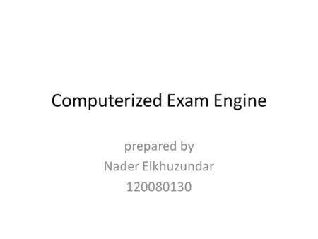 Computerized Exam Engine prepared by Nader Elkhuzundar 120080130.