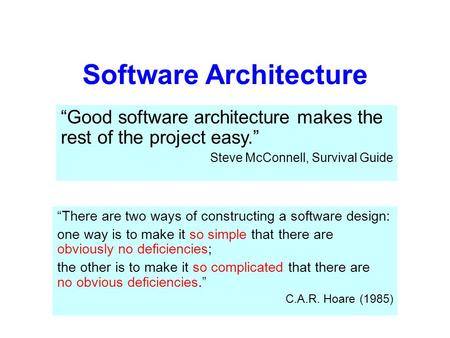 Software Architecture “Good software architecture makes the rest of the project easy.” Steve McConnell, Survival Guide “There are two ways of constructing.