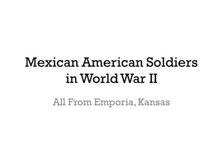 Mexican American Soldiers in World War II All From Emporia, Kansas.