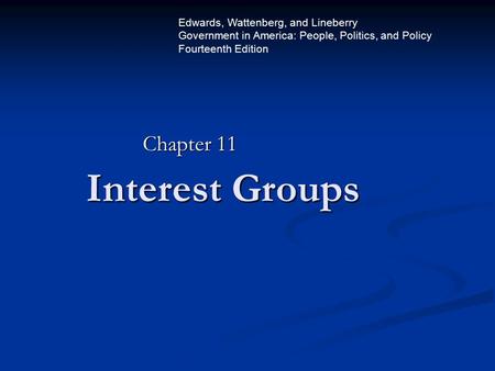 Interest Groups Chapter 11 Edwards, Wattenberg, and Lineberry Government in America: People, Politics, and Policy Fourteenth Edition.