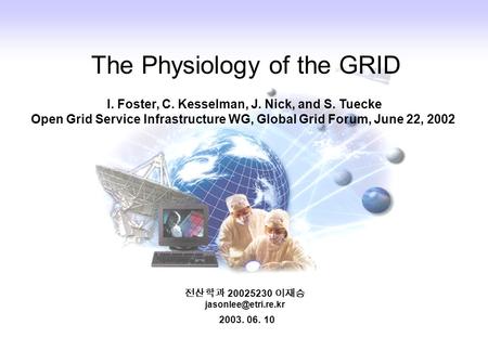 전산학과 20025230 이재승 The Physiology of the GRID 2003. 06. 10 I. Foster, C. Kesselman, J. Nick, and S. Tuecke Open Grid Service Infrastructure.