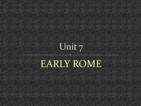 Unit 7 EARLY ROME.