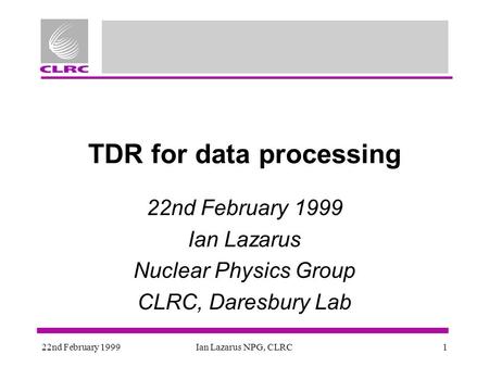 22nd February 1999Ian Lazarus NPG, CLRC1 TDR for data processing 22nd February 1999 Ian Lazarus Nuclear Physics Group CLRC, Daresbury Lab.