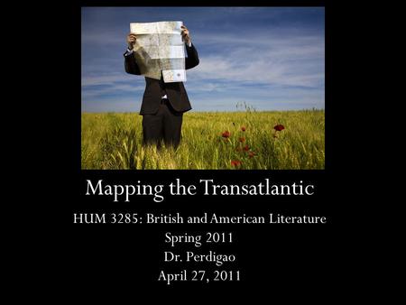 Mapping the Transatlantic HUM 3285: British and American Literature Spring 2011 Dr. Perdigao April 27, 2011.