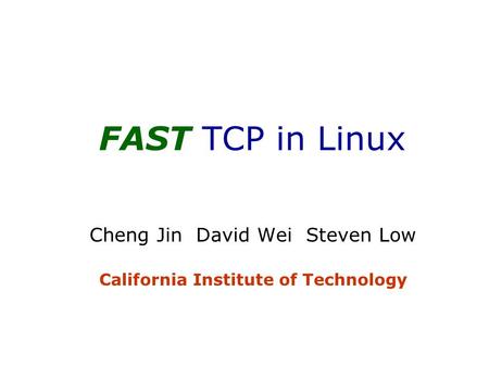 FAST TCP in Linux Cheng Jin David Wei Steven Low California Institute of Technology.