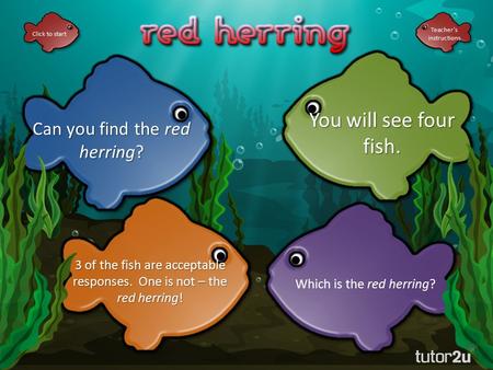 Click to start Can you find the red herring? You will see four fish. 3 of the fish are acceptable responses. One is not – the red herring! Which is the.