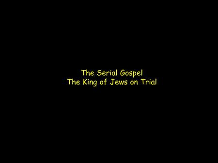 The Serial Gospel The King of Jews on Trial. 1 Cor 15:1-4 (ESV) Now I would remind you, brothers, of the gospel I preached to you, which you received,